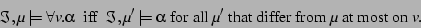 \begin{displaymath}
\Im ,\mu \models \forall v.\alpha
~~\mbox{iff}~~
\Im ,\mu...
...\mu ^\prime
~\mbox{that differ from}~\mu~\mbox{at most on}~v.
\end{displaymath}